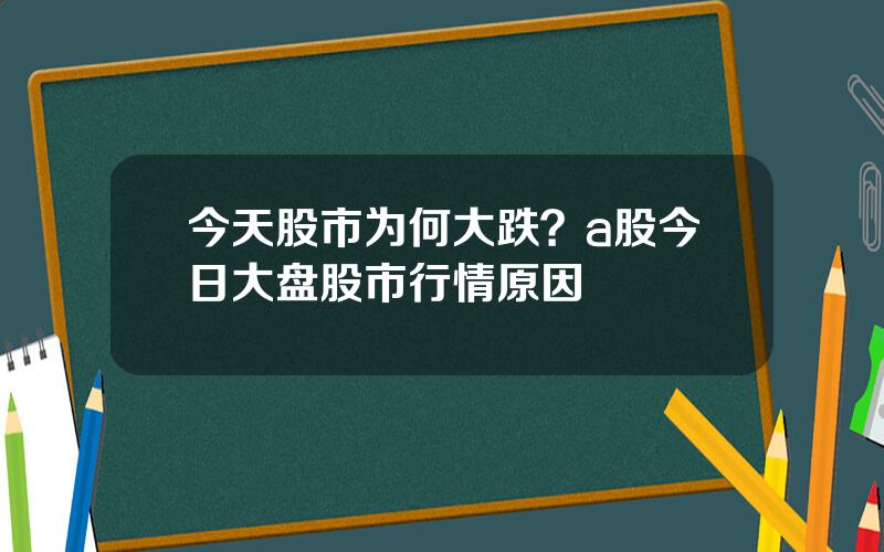 今天股市为何大跌？a股今日大盘股市行情原因