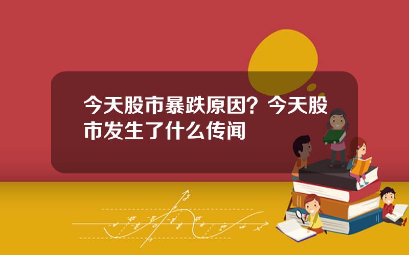 今天股市暴跌原因？今天股市发生了什么传闻