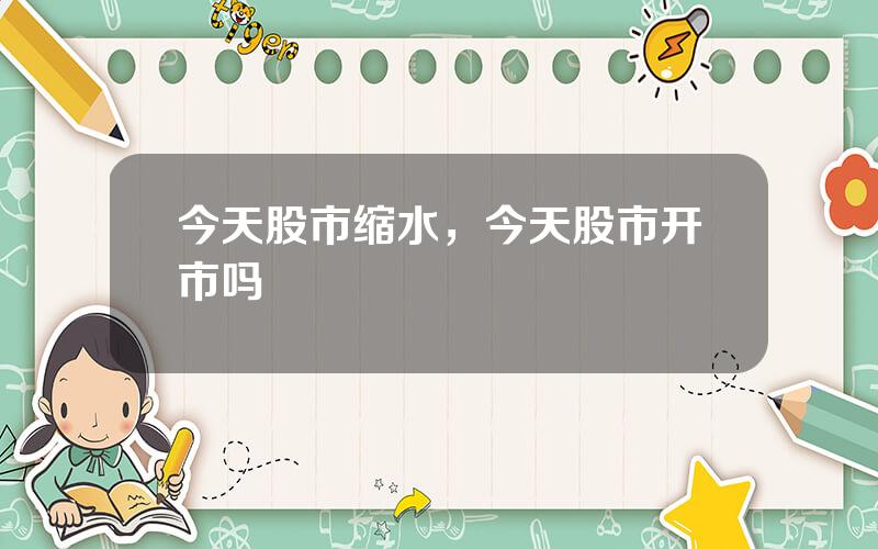 今天股市缩水，今天股市开市吗