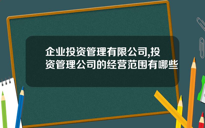 企业投资管理有限公司,投资管理公司的经营范围有哪些