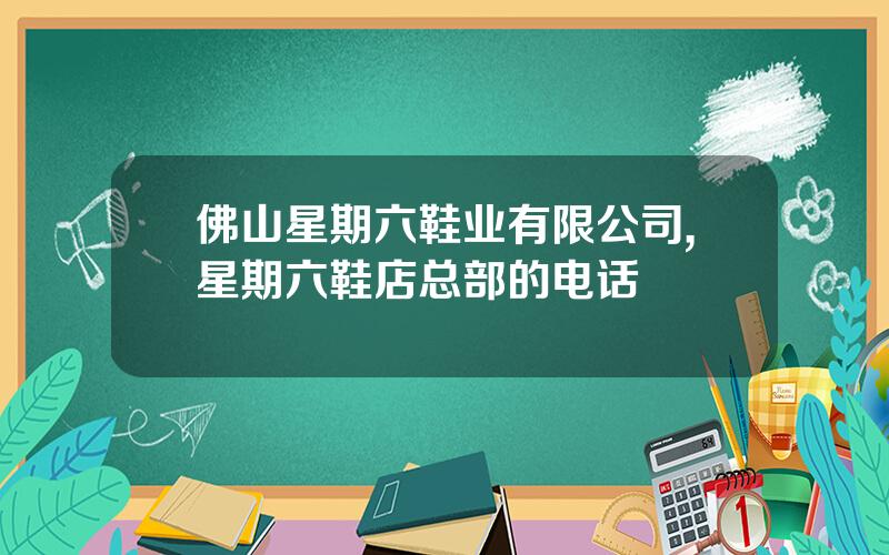 佛山星期六鞋业有限公司,星期六鞋店总部的电话