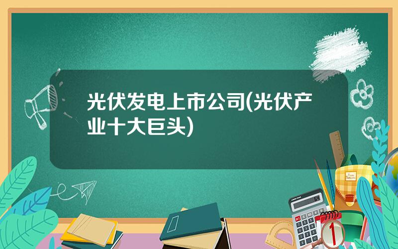 光伏发电上市公司(光伏产业十大巨头)