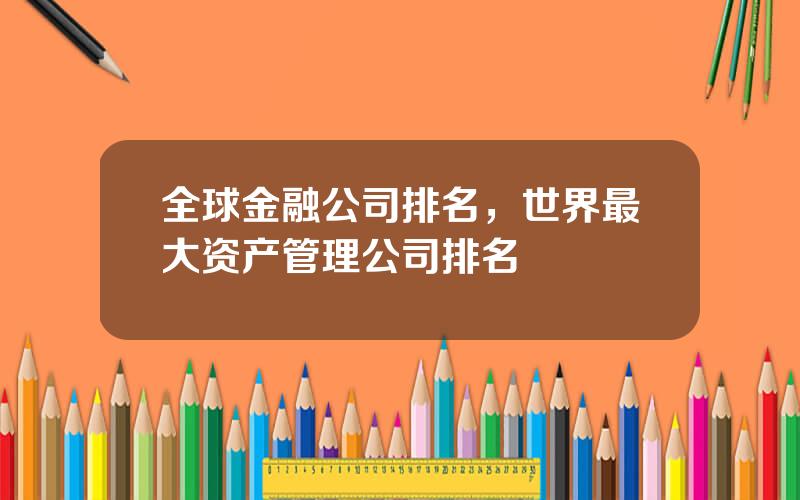 全球金融公司排名，世界最大资产管理公司排名