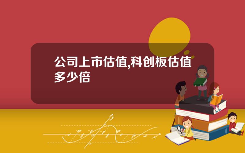 公司上市估值,科创板估值多少倍