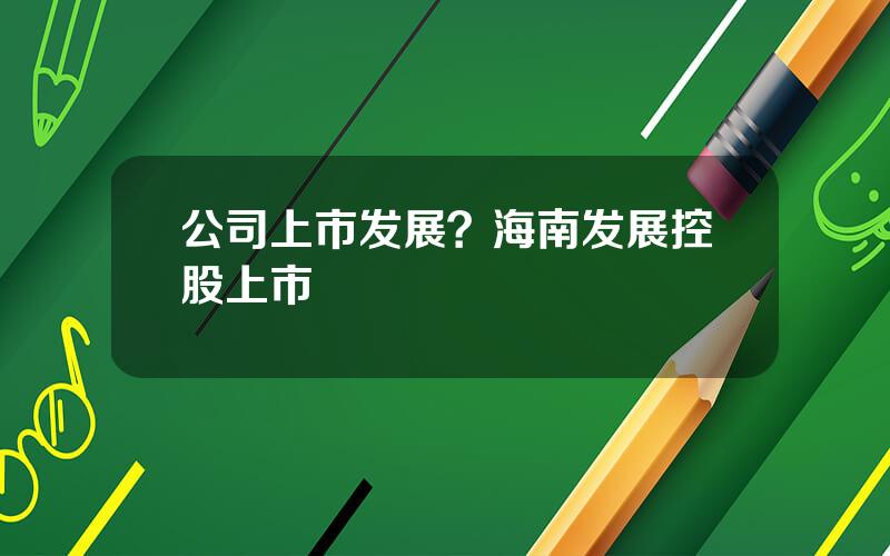 公司上市发展？海南发展控股上市