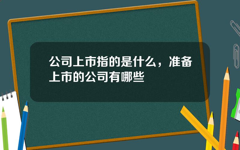 公司上市指的是什么，准备上市的公司有哪些