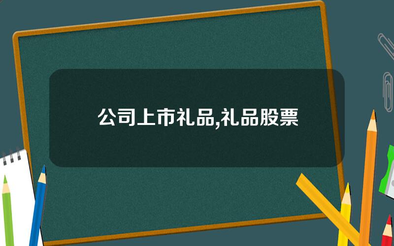 公司上市礼品,礼品股票
