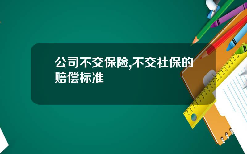 公司不交保险,不交社保的赔偿标准