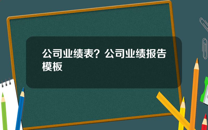 公司业绩表？公司业绩报告模板