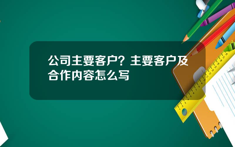 公司主要客户？主要客户及合作内容怎么写