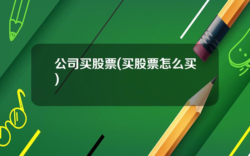 公司买股票(买股票怎么买)