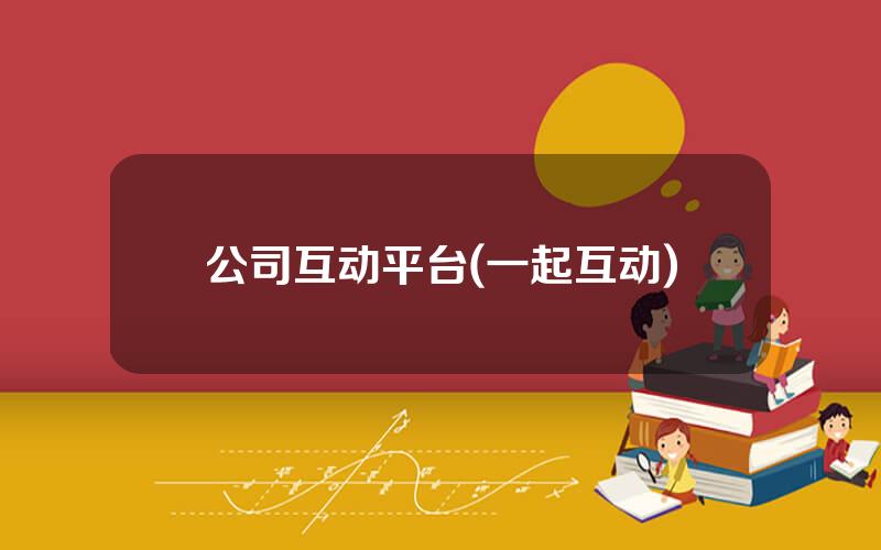 公司互动平台(一起互动)