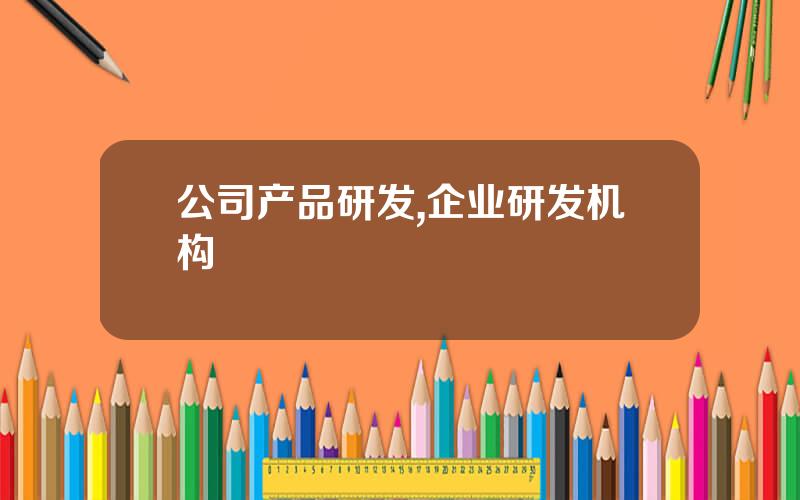 公司产品研发,企业研发机构