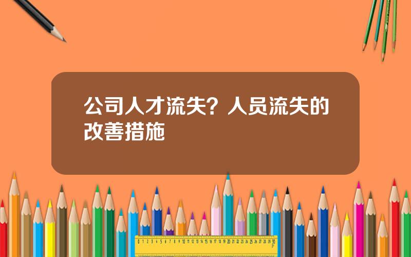 公司人才流失？人员流失的改善措施