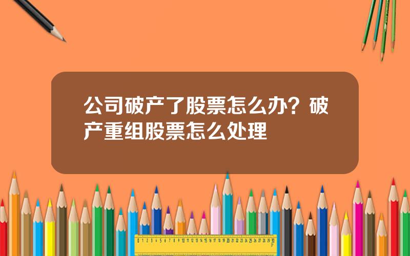 公司破产了股票怎么办？破产重组股票怎么处理