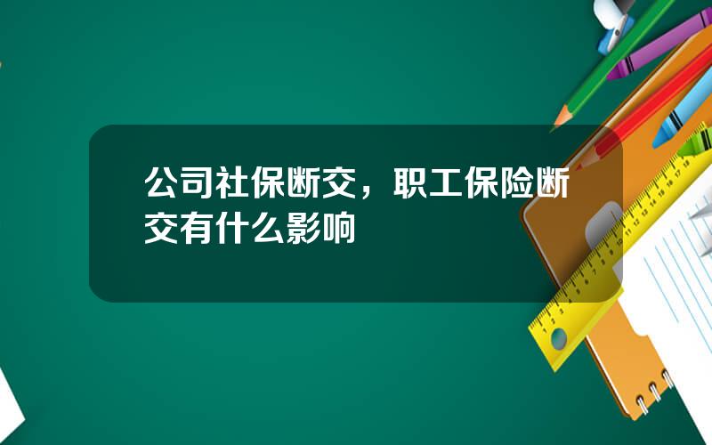 公司社保断交，职工保险断交有什么影响