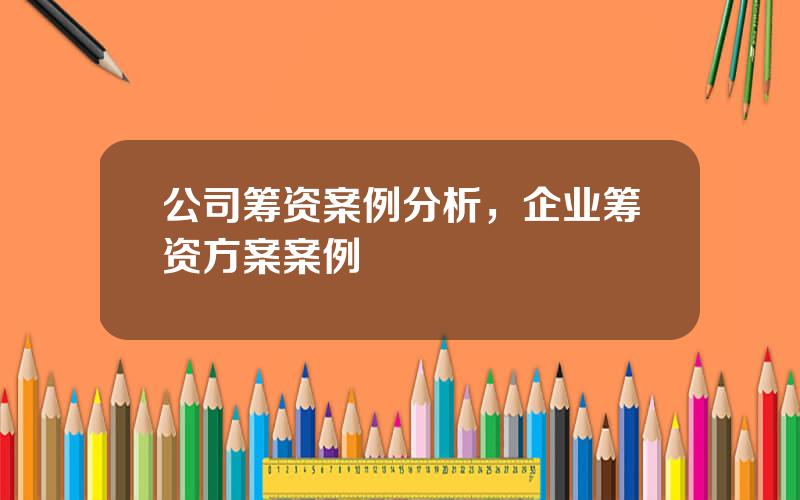 公司筹资案例分析，企业筹资方案案例