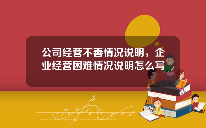 公司经营不善情况说明，企业经营困难情况说明怎么写