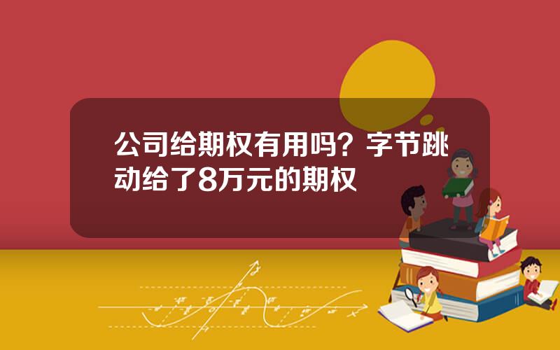 公司给期权有用吗？字节跳动给了8万元的期权