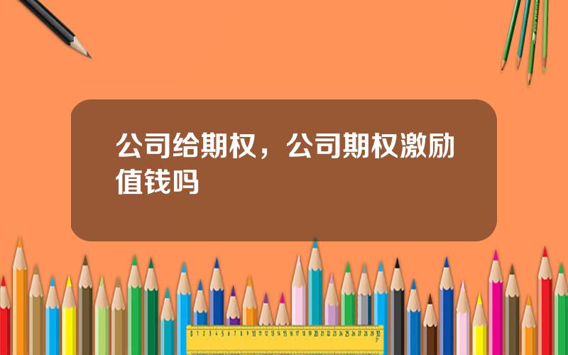 公司给期权，公司期权激励值钱吗