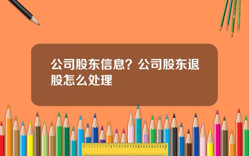 公司股东信息？公司股东退股怎么处理