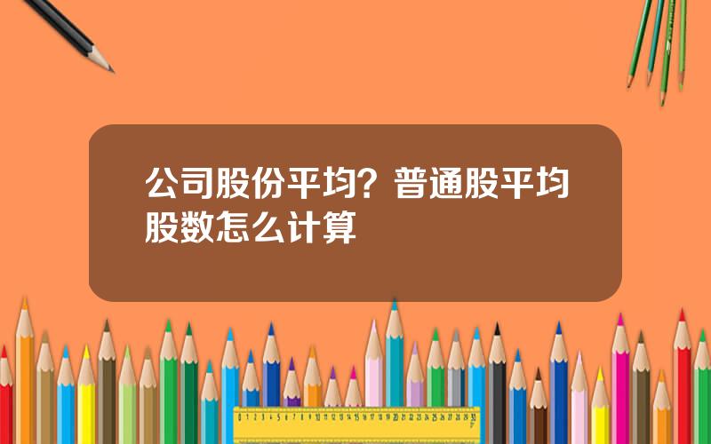 公司股份平均？普通股平均股数怎么计算