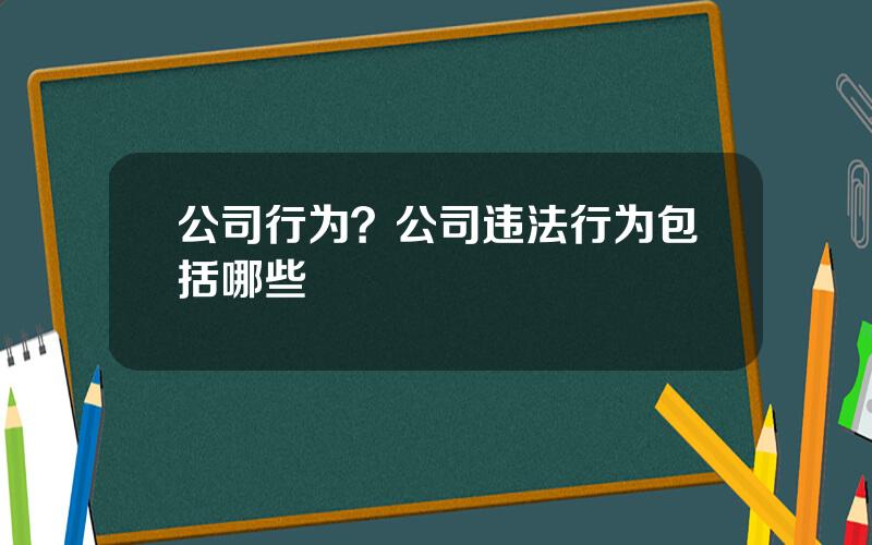 公司行为？公司违法行为包括哪些