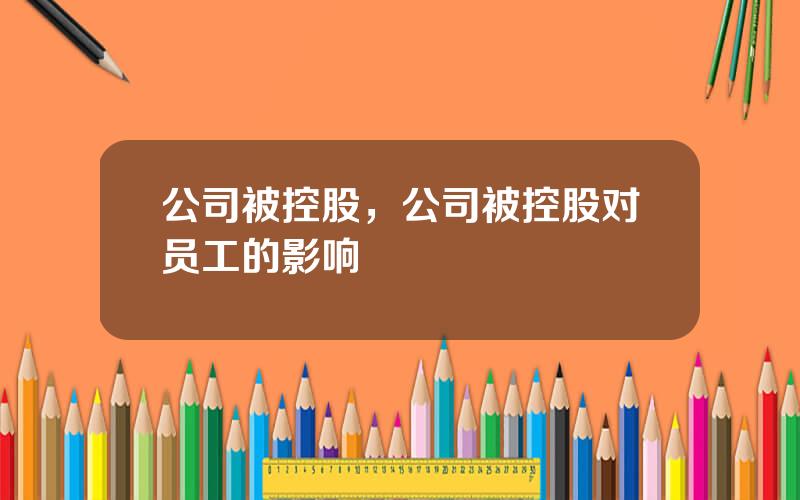 公司被控股，公司被控股对员工的影响