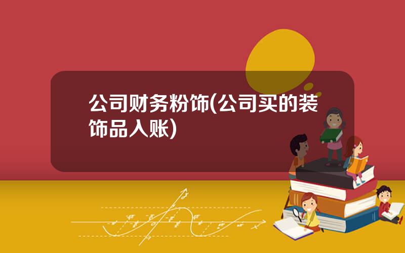 公司财务粉饰(公司买的装饰品入账)