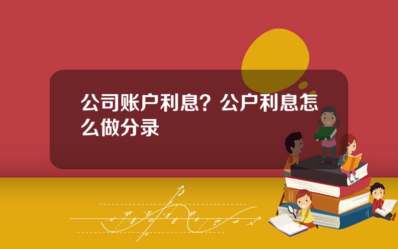 公司账户利息？公户利息怎么做分录
