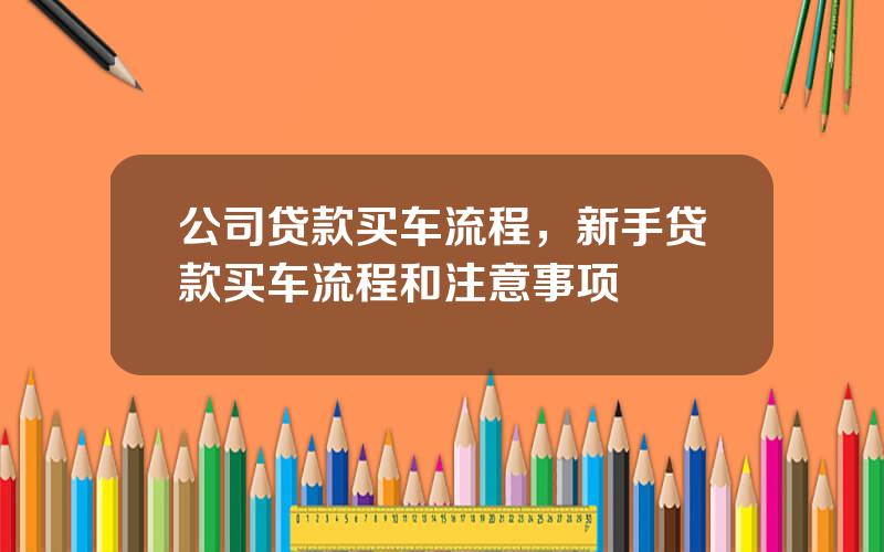 公司贷款买车流程，新手贷款买车流程和注意事项