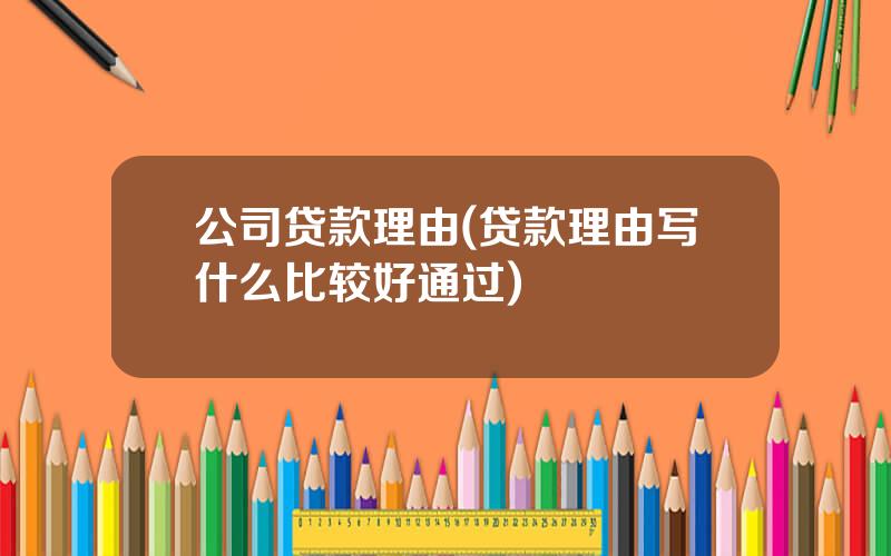 公司贷款理由(贷款理由写什么比较好通过)