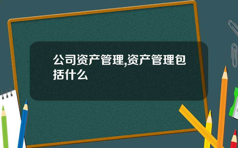 公司资产管理,资产管理包括什么