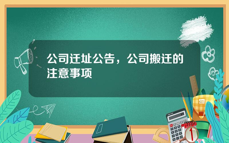 公司迁址公告，公司搬迁的注意事项