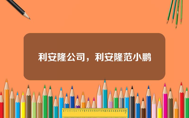 利安隆公司，利安隆范小鹏