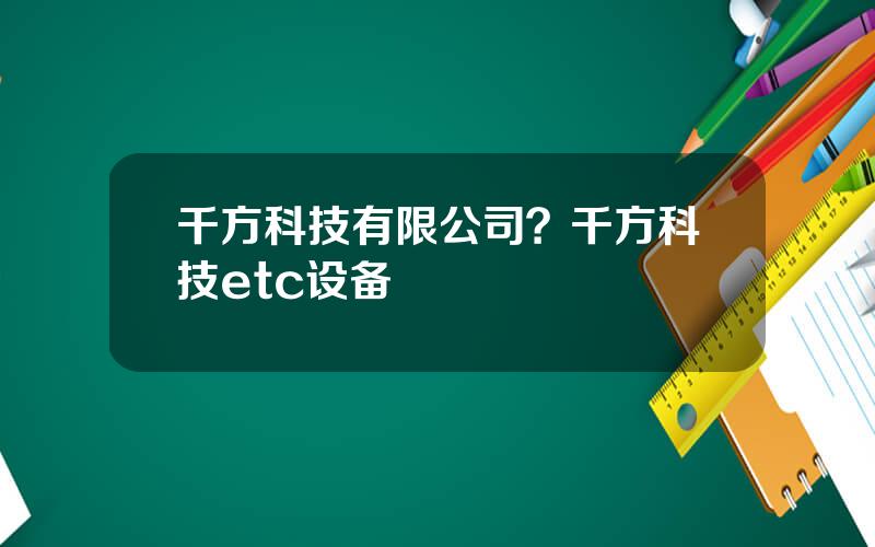 千方科技有限公司？千方科技etc设备