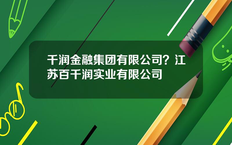 千润金融集团有限公司？江苏百千润实业有限公司