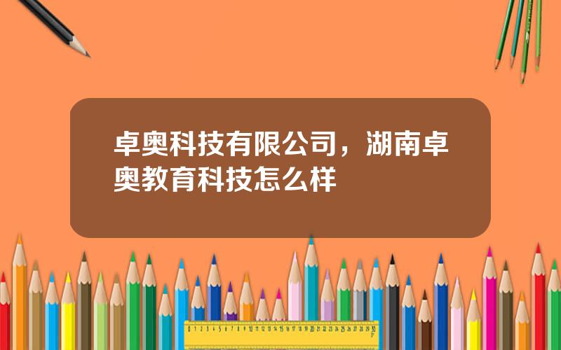 卓奥科技有限公司，湖南卓奥教育科技怎么样
