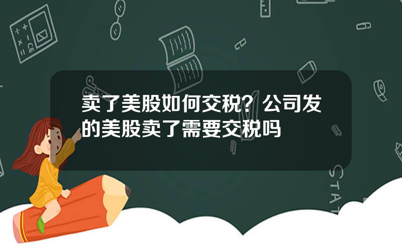 卖了美股如何交税？公司发的美股卖了需要交税吗