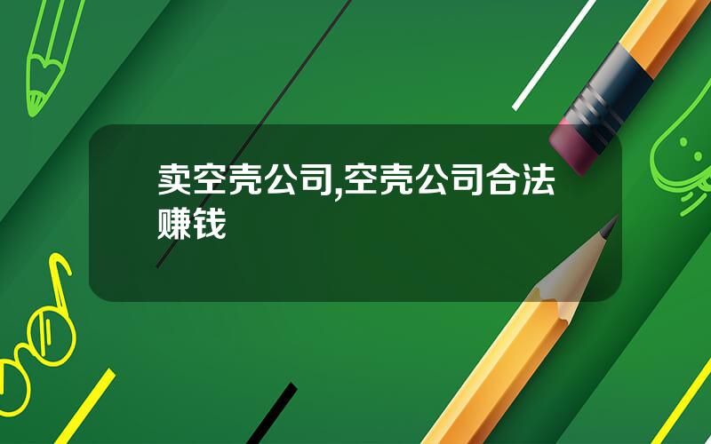 卖空壳公司,空壳公司合法赚钱