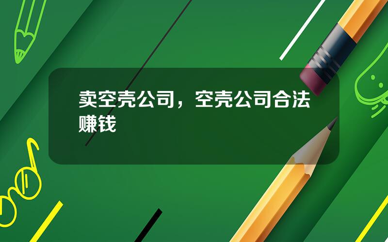 卖空壳公司，空壳公司合法赚钱
