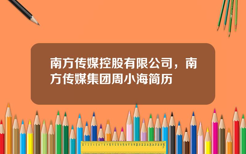 南方传媒控股有限公司，南方传媒集团周小海简历