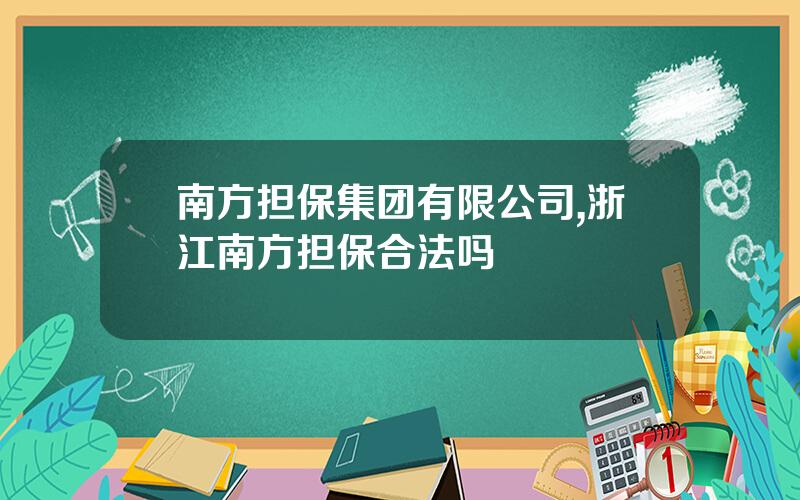 南方担保集团有限公司,浙江南方担保合法吗