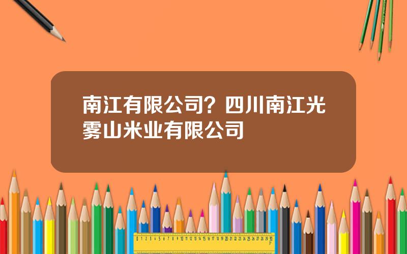 南江有限公司？四川南江光雾山米业有限公司