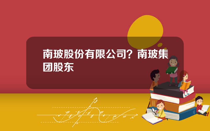 南玻股份有限公司？南玻集团股东