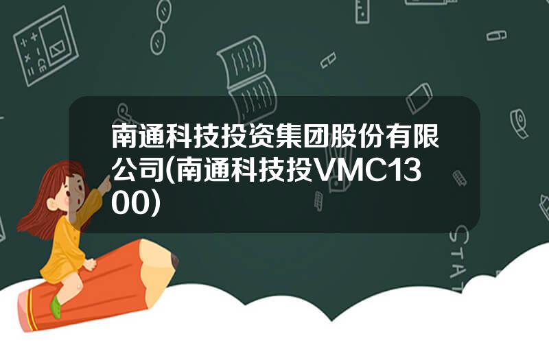 南通科技投资集团股份有限公司(南通科技投VMC1300)