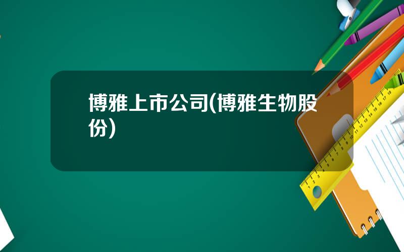 博雅上市公司(博雅生物股份)