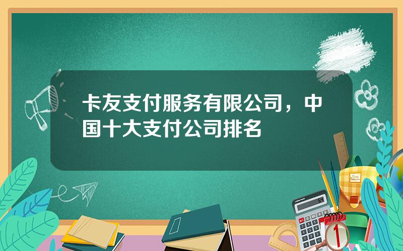 卡友支付服务有限公司，中国十大支付公司排名