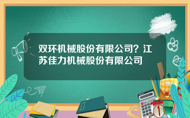 双环机械股份有限公司？江苏佳力机械股份有限公司
