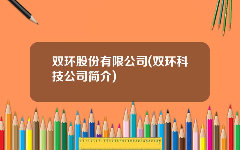 双环股份有限公司(双环科技公司简介)